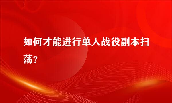 如何才能进行单人战役副本扫荡？