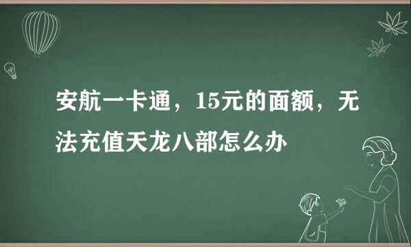 安航一卡通，15元的面额，无法充值天龙八部怎么办