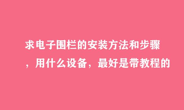 求电子围栏的安装方法和步骤，用什么设备，最好是带教程的