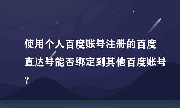 使用个人百度账号注册的百度直达号能否绑定到其他百度账号？