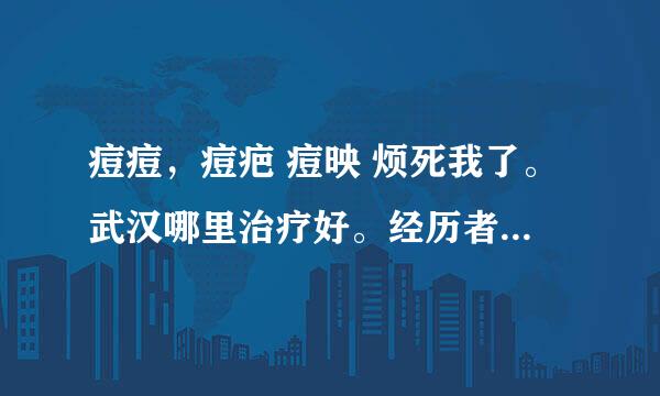 痘痘，痘疤 痘映 烦死我了。武汉哪里治疗好。经历者请帮忙!