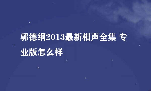 郭德纲2013最新相声全集 专业版怎么样