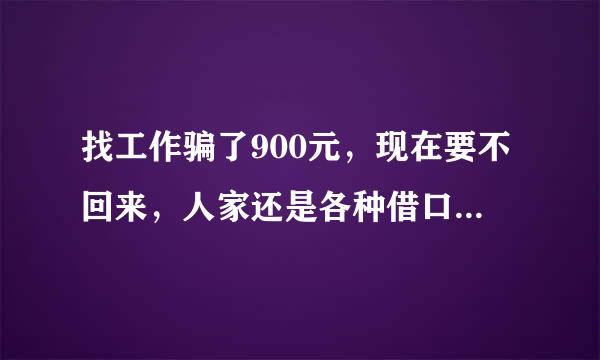 找工作骗了900元，现在要不回来，人家还是各种借口，怎么办