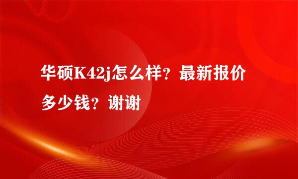 华硕K42j怎么样？最新报价多少钱？谢谢