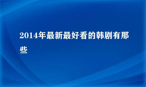 2014年最新最好看的韩剧有那些