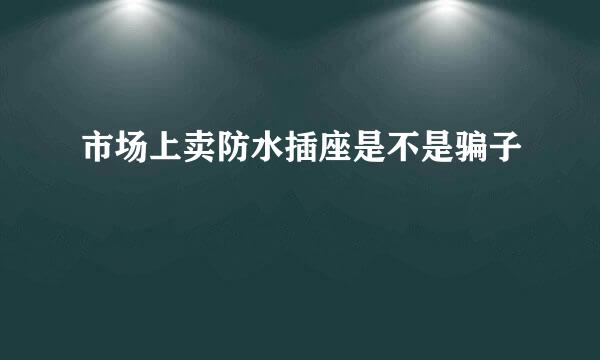 市场上卖防水插座是不是骗子