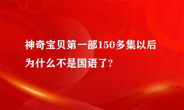 神奇宝贝第一部150多集以后为什么不是国语了?