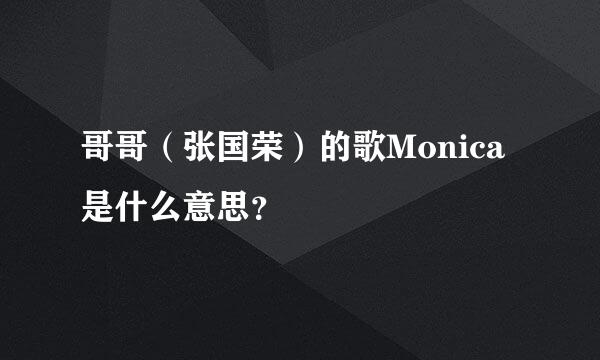 哥哥（张国荣）的歌Monica是什么意思？