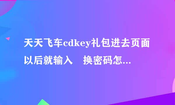 天天飞车cdkey礼包进去页面以后就输入涚换密码怎么获得?