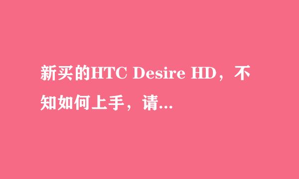 新买的HTC Desire HD，不知如何上手，请高手详解 。