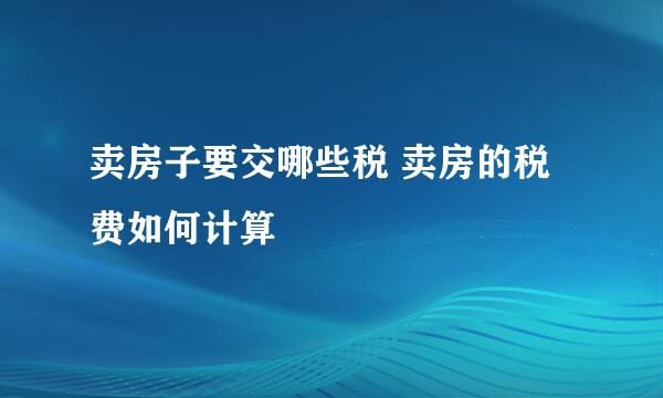 卖房子要交哪些税 卖房的税费如何计算