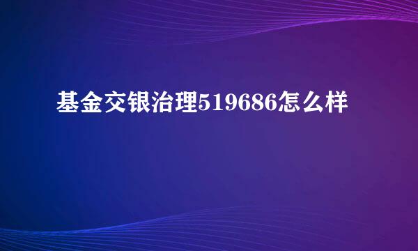 基金交银治理519686怎么样