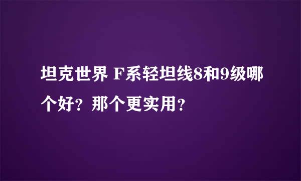 坦克世界 F系轻坦线8和9级哪个好？那个更实用？