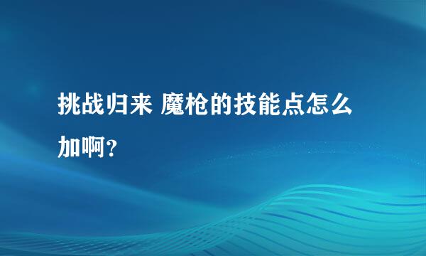 挑战归来 魔枪的技能点怎么加啊？