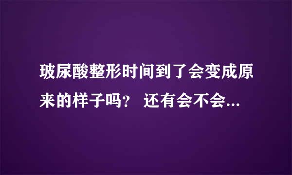 玻尿酸整形时间到了会变成原来的样子吗？ 还有会不会很丑啊 还有会带来什么病阿