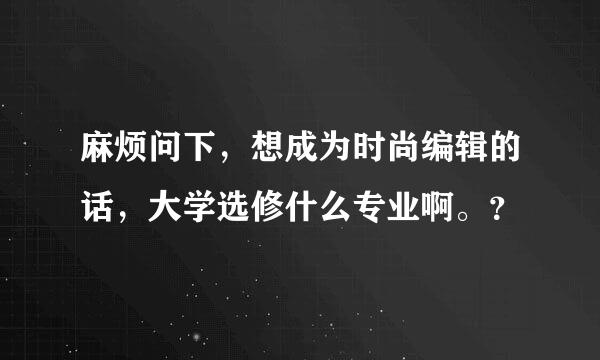 麻烦问下，想成为时尚编辑的话，大学选修什么专业啊。？