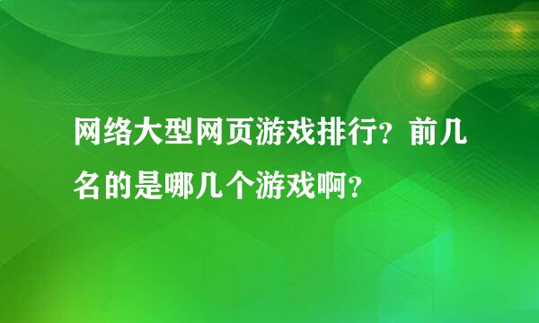 网络大型网页游戏排行？前几名的是哪几个游戏啊？