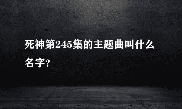 死神第245集的主题曲叫什么名字？