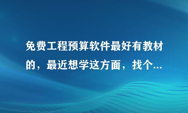 免费工程预算软件最好有教材的，最近想学这方面，找个免费的先练练手