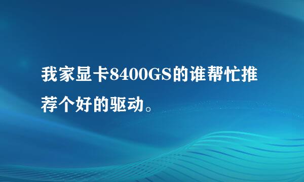 我家显卡8400GS的谁帮忙推荐个好的驱动。