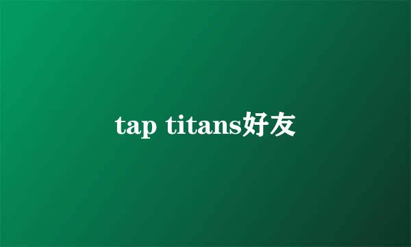 tap titans好友