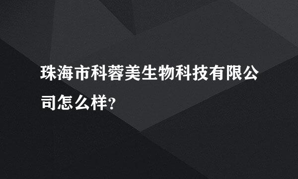 珠海市科蓉美生物科技有限公司怎么样？