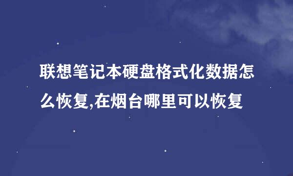 联想笔记本硬盘格式化数据怎么恢复,在烟台哪里可以恢复