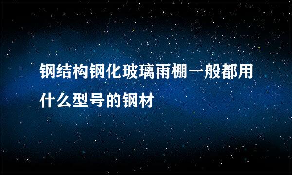 钢结构钢化玻璃雨棚一般都用什么型号的钢材