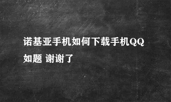 诺基亚手机如何下载手机QQ如题 谢谢了