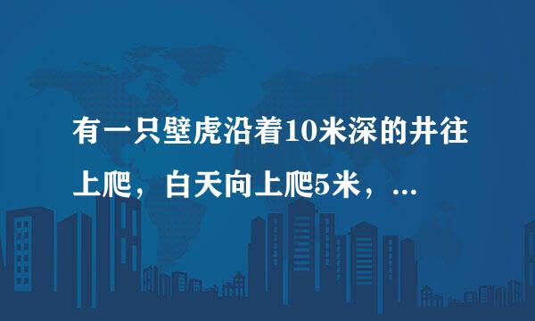 有一只壁虎沿着10米深的井往上爬，白天向上爬5米，到夜里往下滑了3米，那么壁虎什么时候可以爬出井口