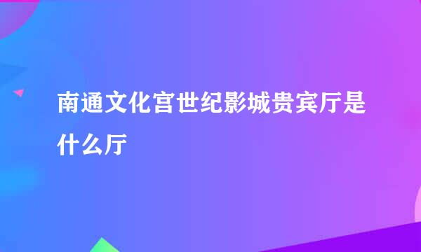 南通文化宫世纪影城贵宾厅是什么厅