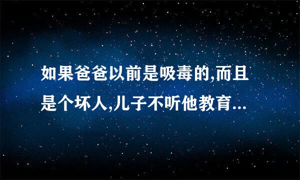 如果爸爸以前是吸毒的,而且是个坏人,儿子不听他教育有没有错？