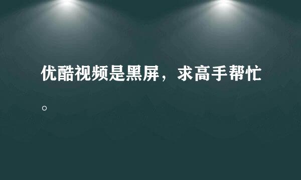 优酷视频是黑屏，求高手帮忙。