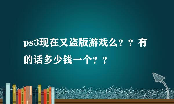 ps3现在又盗版游戏么？？有的话多少钱一个？？