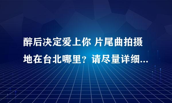 醉后决定爱上你 片尾曲拍摄地在台北哪里？请尽量详细。3Q!