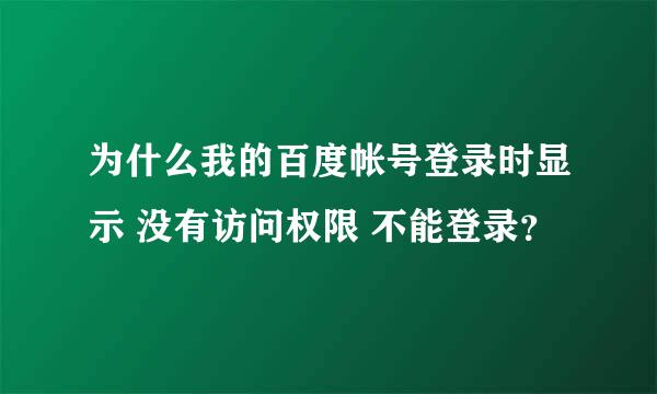 为什么我的百度帐号登录时显示 没有访问权限 不能登录？