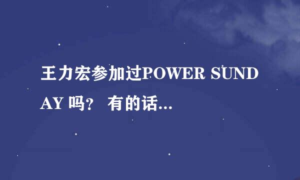 王力宏参加过POWER SUNDAY 吗？ 有的话是几月几号的？