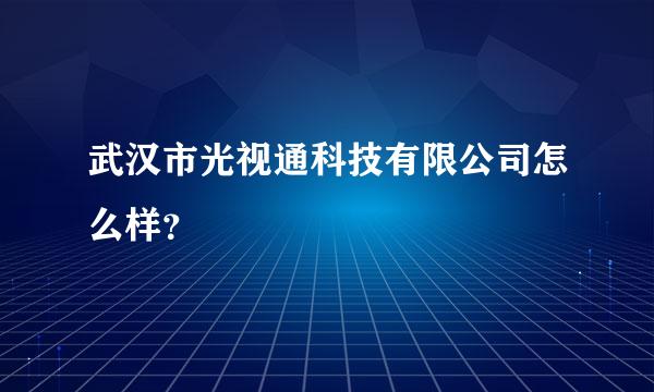 武汉市光视通科技有限公司怎么样？