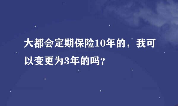 大都会定期保险10年的，我可以变更为3年的吗？