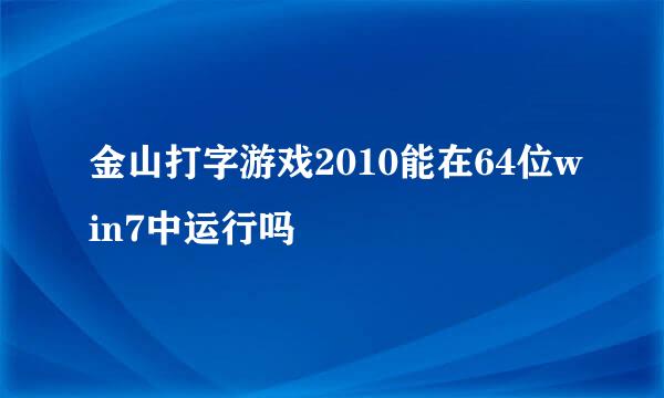 金山打字游戏2010能在64位win7中运行吗