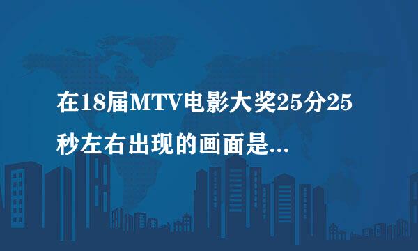 在18届MTV电影大奖25分25秒左右出现的画面是什么电影？