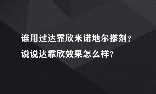 谁用过达霏欣米诺地尔搽剂？说说达霏欣效果怎么样？