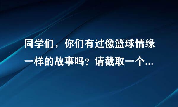 同学们，你们有过像篮球情缘一样的故事吗？请截取一个场景，再现那段情缘吧