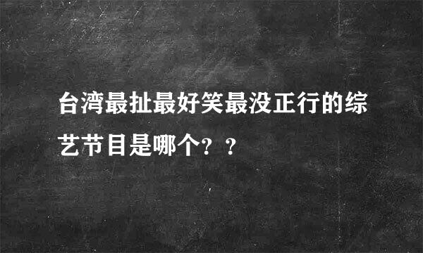 台湾最扯最好笑最没正行的综艺节目是哪个？？