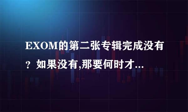 EXOM的第二张专辑完成没有？如果没有,那要何时才能完成？知道情况的朋