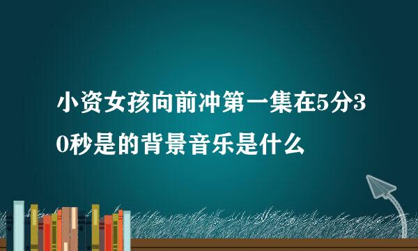 小资女孩向前冲第一集在5分30秒是的背景音乐是什么