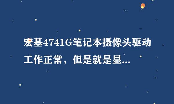 宏基4741G笔记本摄像头驱动工作正常，但是就是显示不出图像,聊天开视频就是黑漆漆的一片