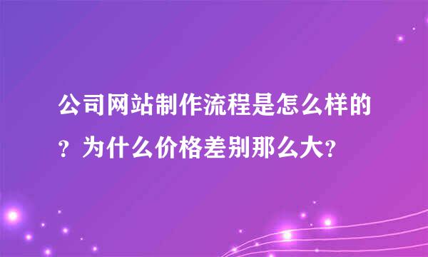 公司网站制作流程是怎么样的？为什么价格差别那么大？