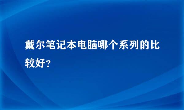 戴尔笔记本电脑哪个系列的比较好？