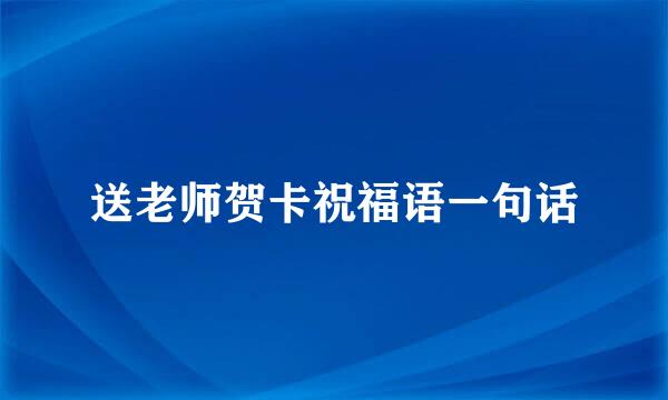 送老师贺卡祝福语一句话